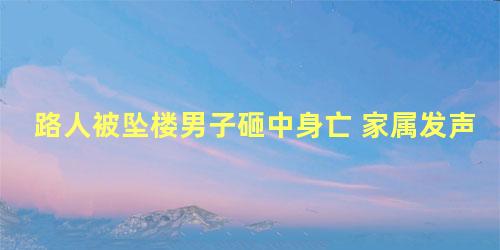 路人被坠楼男子砸中身亡 家属发声